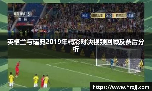 英格兰与瑞典2019年精彩对决视频回顾及赛后分析